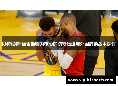 以特伦特·福雷斯特为核心的防守压迫与外围封锁战术探讨