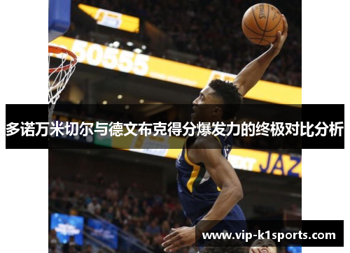 多诺万米切尔与德文布克得分爆发力的终极对比分析