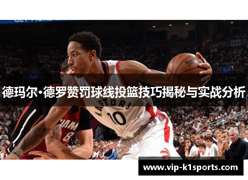 德玛尔·德罗赞罚球线投篮技巧揭秘与实战分析