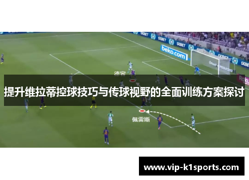 提升维拉蒂控球技巧与传球视野的全面训练方案探讨