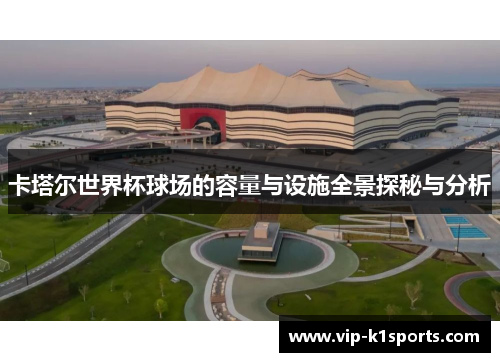 卡塔尔世界杯球场的容量与设施全景探秘与分析
