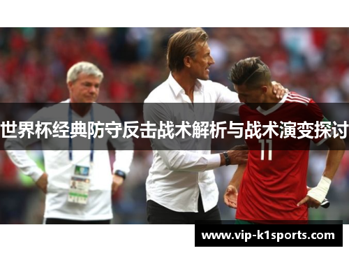 世界杯经典防守反击战术解析与战术演变探讨