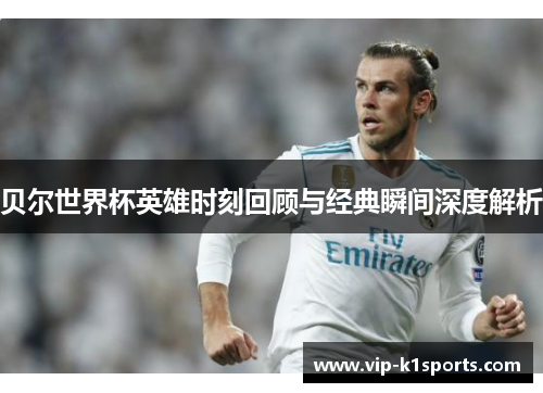 贝尔世界杯英雄时刻回顾与经典瞬间深度解析