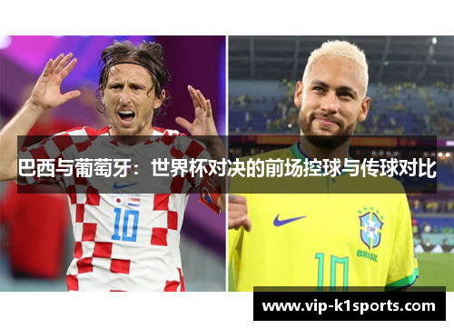 巴西与葡萄牙：世界杯对决的前场控球与传球对比