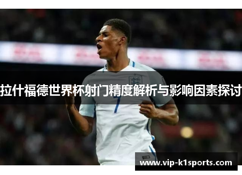拉什福德世界杯射门精度解析与影响因素探讨