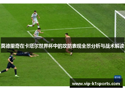 莫德里奇在卡塔尔世界杯中的攻防表现全景分析与战术解读