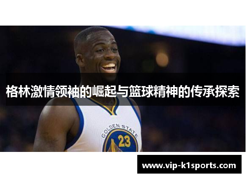 格林激情领袖的崛起与篮球精神的传承探索