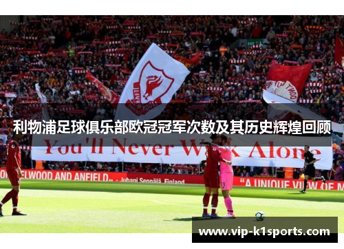 利物浦足球俱乐部欧冠冠军次数及其历史辉煌回顾
