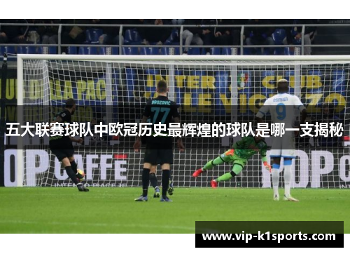 五大联赛球队中欧冠历史最辉煌的球队是哪一支揭秘