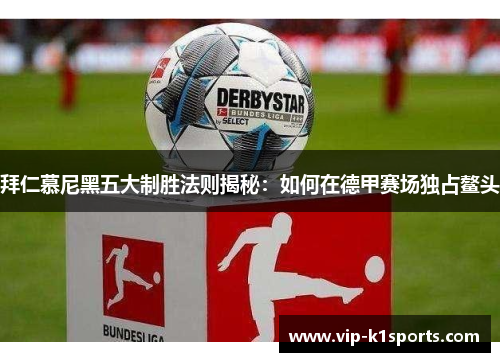 拜仁慕尼黑五大制胜法则揭秘：如何在德甲赛场独占鳌头