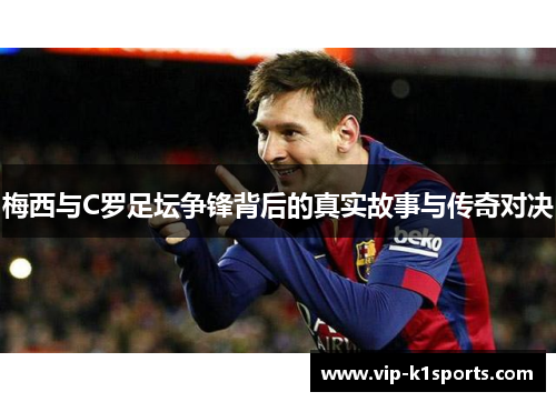 梅西与C罗足坛争锋背后的真实故事与传奇对决