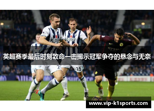 英超赛季最后时刻致命一击揭示冠军争夺的悬念与无奈