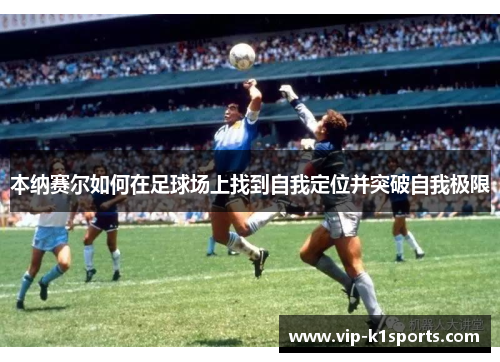 本纳赛尔如何在足球场上找到自我定位并突破自我极限