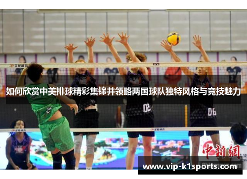 如何欣赏中美排球精彩集锦并领略两国球队独特风格与竞技魅力