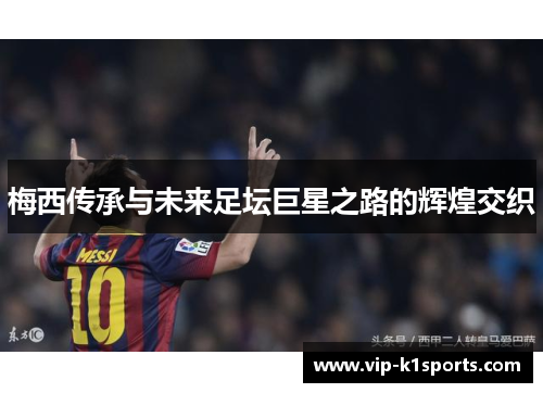 梅西传承与未来足坛巨星之路的辉煌交织