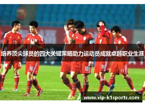 培养顶尖球员的四大关键策略助力运动员成就卓越职业生涯