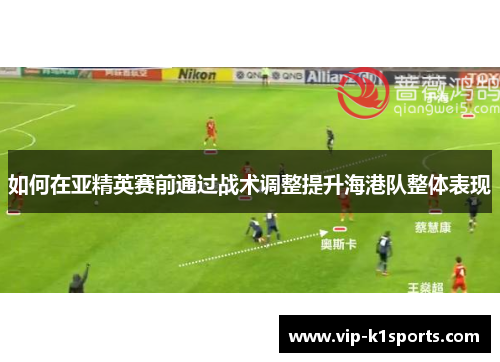 如何在亚精英赛前通过战术调整提升海港队整体表现
