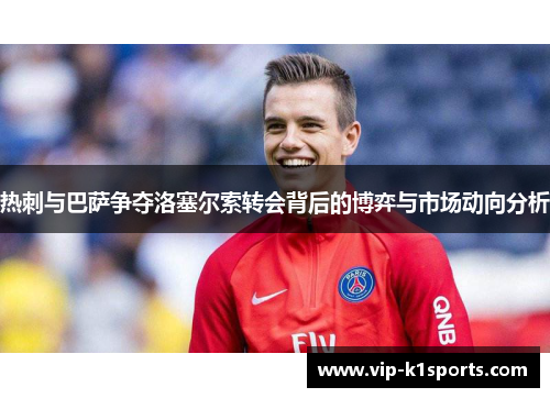 热刺与巴萨争夺洛塞尔索转会背后的博弈与市场动向分析