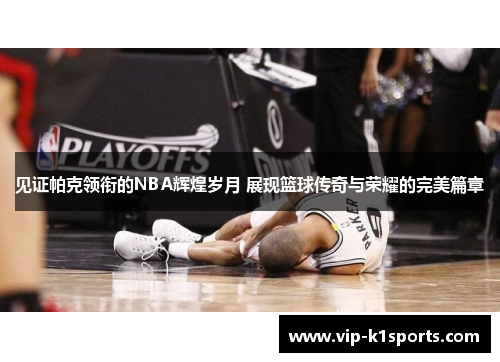 见证帕克领衔的NBA辉煌岁月 展现篮球传奇与荣耀的完美篇章