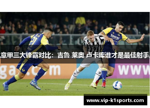意甲三大锋霸对比：吉鲁 莱奥 卢卡库谁才是最佳射手