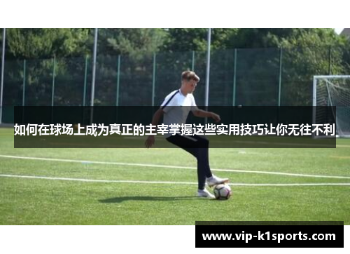 如何在球场上成为真正的主宰掌握这些实用技巧让你无往不利
