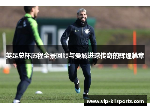 英足总杯历程全景回顾与曼城进球传奇的辉煌篇章