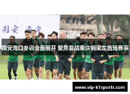 国安海口冬训全面展开 聚焦备战重庆铜梁龙首场赛事