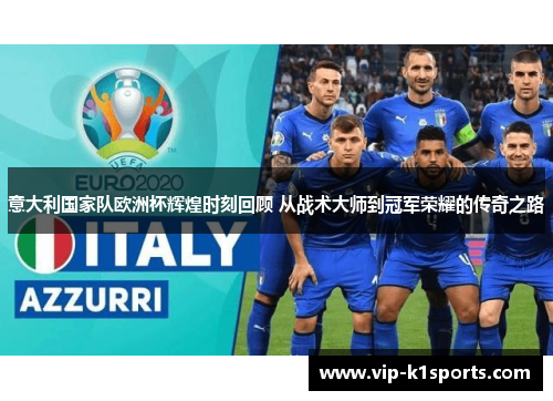 意大利国家队欧洲杯辉煌时刻回顾 从战术大师到冠军荣耀的传奇之路