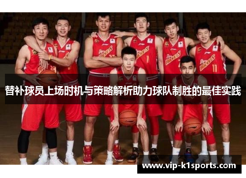 替补球员上场时机与策略解析助力球队制胜的最佳实践
