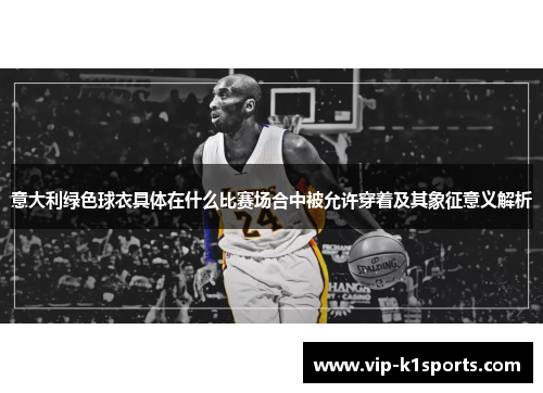 意大利绿色球衣具体在什么比赛场合中被允许穿着及其象征意义解析